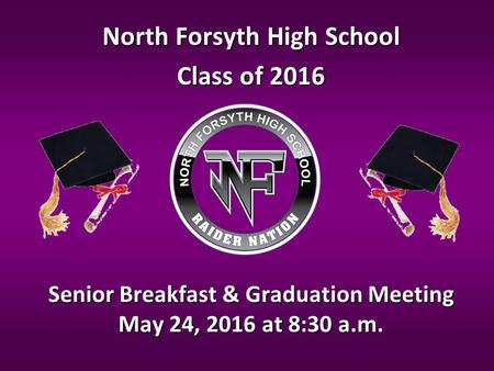 Senior Breakfast & Graduation Meeting May 24, 2016 at 8:30 a.m. North Forsyth High School Class of 2016.