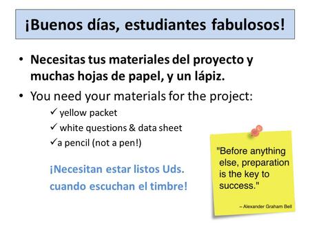 ¡Buenos días, estudiantes fabulosos! Necesitas tus materiales del proyecto y muchas hojas de papel, y un lápiz. You need your materials for the project: