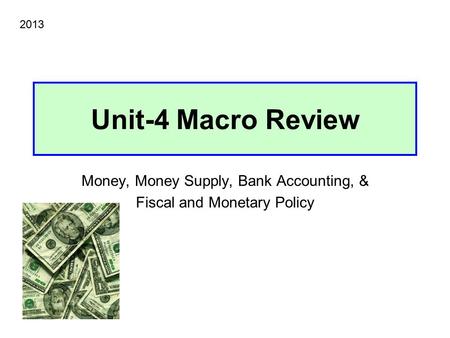 Unit-4 Macro Review Money, Money Supply, Bank Accounting, & Fiscal and Monetary Policy 2013.
