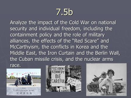7.5b Analyze the impact of the Cold War on national security and individual freedom, including the containment policy and the role of military alliances,