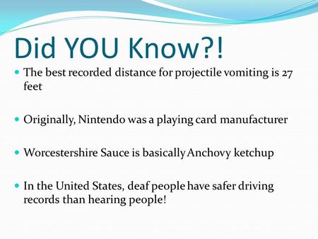 Did YOU Know?! The best recorded distance for projectile vomiting is 27 feet Originally, Nintendo was a playing card manufacturer Worcestershire Sauce.