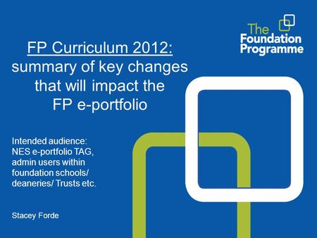 FP Curriculum 2012: summary of key changes that will impact the FP e-portfolio Intended audience: NES e-portfolio TAG, admin users within foundation schools/