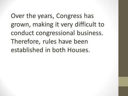 Over the years, Congress has grown, making it very difficult to conduct congressional business. Therefore, rules have been established in both Houses.