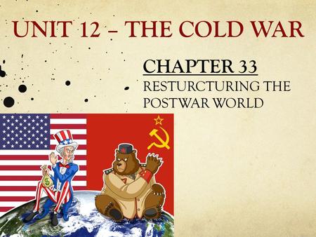UNIT 12 – THE COLD WAR CHAPTER 33 RESTURCTURING THE POSTWAR WORLD.