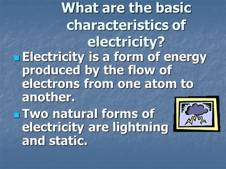 What are the basic characteristics of electricity? Electricity is a form of energy produced by the flow of electrons from one atom to another. Electricity.