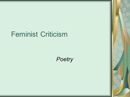 Feminist Criticism Poetry. What is Feminism? The theory or study of political, economic, social, and psychological equality of the sexes Specific focus.