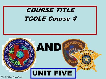 BCCO PCT #4 PowerPoint AND COURSE TITLE TCOLE Course # UNIT FIVE.