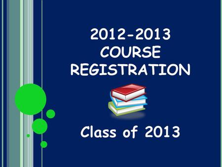 2012-2013 COURSE REGISTRATION Class of 2013. REGISTRATION PROCESS Feb 9: Junior Registration Assembly Feb 10-21: Juniors will be pulled from classes to.