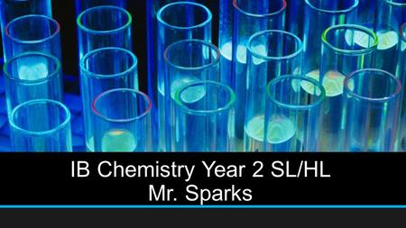IB Chemistry Year 2 SL/HL Mr. Sparks. AGENDA Introduction Course Objectives Requirements Course of Study Materials Grading breakdown Keys to Success Contact.