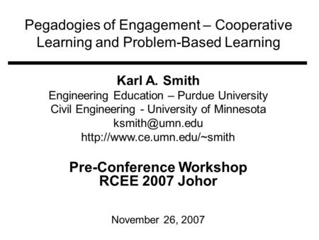 Pegadogies of Engagement – Cooperative Learning and Problem-Based Learning Karl A. Smith Engineering Education – Purdue University Civil Engineering -