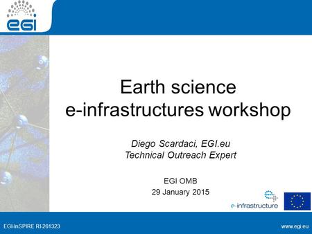 Www.egi.euEGI-InSPIRE RI-261323 www.egi.eu EGI-InSPIRE RI-261323 Earth science e-infrastructures workshop Diego Scardaci, EGI.eu Technical Outreach Expert.
