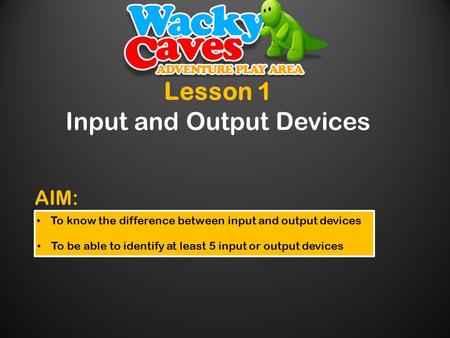 Lesson 1 Input and Output Devices To know the difference between input and output devices To be able to identify at least 5 input or output devices AIM: