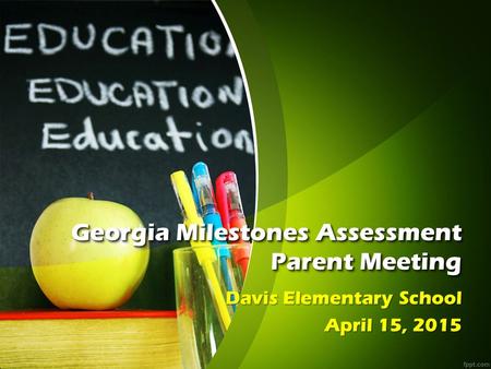 Georgia Milestones Assessment Parent Meeting Davis Elementary School April 15, 2015.