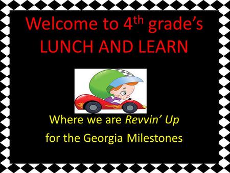 Welcome to 4 th grade’s LUNCH AND LEARN Where we are Revvin’ Up for the Georgia Milestones.
