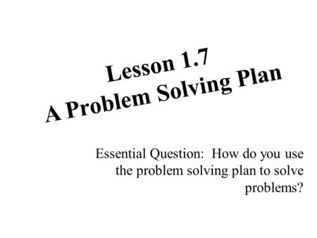 Lesson 1.7 A Problem Solving Plan Essential Question: How do you use the problem solving plan to solve problems?
