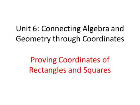 Unit 6: Connecting Algebra and Geometry through Coordinates Proving Coordinates of Rectangles and Squares.