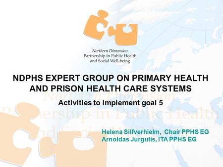 Helena Silfverhielm, Chair PPHS EG Arnoldas Jurgutis, ITA PPHS EG NDPHS EXPERT GROUP ON PRIMARY HEALTH AND PRISON HEALTH CARE SYSTEMS Activities to implement.