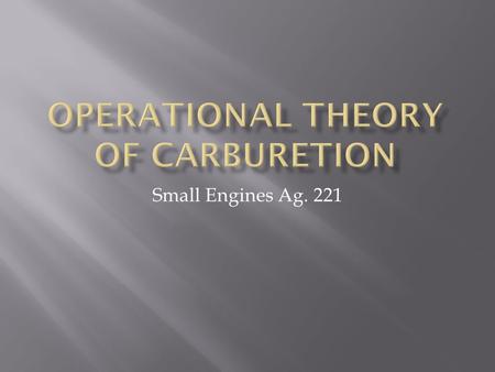 Small Engines Ag. 221.  Identify basic terms and definitions associated with carburetion  List and identify individual engine parts related to carburetion.