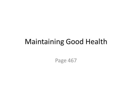 Maintaining Good Health Page 467. Four things to do to keep yourself healthy: 1.Eat a balanced diet. 2.Keep your weight within the healthy range for you.