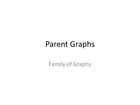 Parent Graphs Family of Graphs. Linear Equations Type your description here.