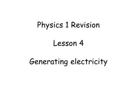 Physics 1 Revision Lesson 4 Generating electricity.