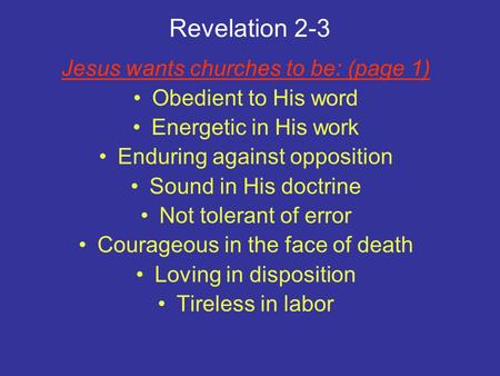 Revelation 2-3 Jesus wants churches to be: (page 1) Obedient to His word Energetic in His work Enduring against opposition Sound in His doctrine Not tolerant.