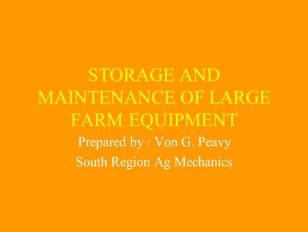 STORAGE AND MAINTENANCE OF LARGE FARM EQUIPMENT Prepared by : Von G. Peavy South Region Ag Mechanics.