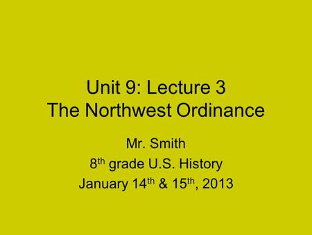 Unit 9: Lecture 3 The Northwest Ordinance Mr. Smith 8 th grade U.S. History January 14 th & 15 th, 2013.