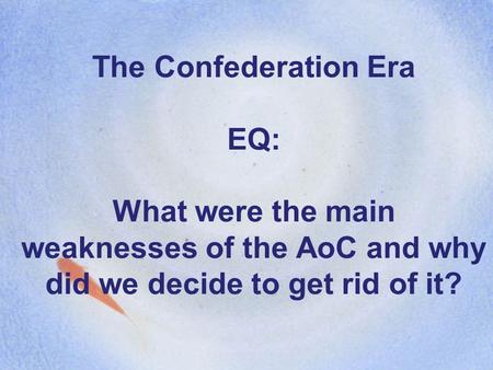 The Confederation Era EQ: What were the main weaknesses of the AoC and why did we decide to get rid of it?