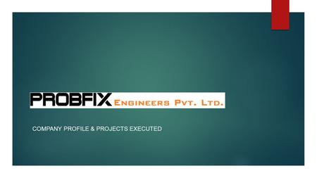COMPANY PROFILE & PROJECTS EXECUTED WHO ARE WE.. Established in year 2011, at Delhi, India, We “Probfix Engineers Pvt. Ltd.”, are a renowned organizations.