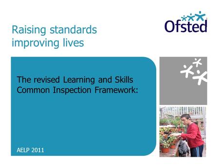 Raising standards improving lives The revised Learning and Skills Common Inspection Framework: AELP 2011.
