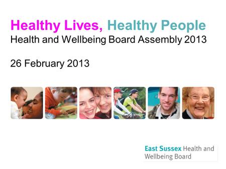 Healthy Lives, Healthy People Health and Wellbeing Board Assembly 2013 26 February 2013.