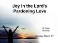 Joy in the Lord’s Pardoning Love St. Peter Worship Sunday, March 6 th.