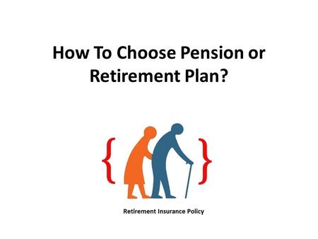 How To Choose Pension or Retirement Plan?. Think of the scenario after your retirement. Would you want to be dependent on others for your living at the.