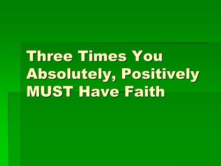 Three Times You Absolutely, Positively MUST Have Faith.