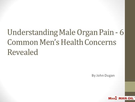 Understanding Male Organ Pain - 6 Common Men’s Health Concerns Revealed By John Dugan.