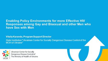 Enabling Policy Environments for more Effective HIV Responses among Gay and Bisexual and other Men who have Sex with Men Vitaliy Karanda, Program Support.