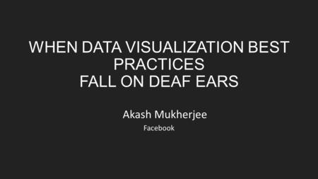 WHEN DATA VISUALIZATION BEST PRACTICES FALL ON DEAF EARS Akash Mukherjee Facebook.