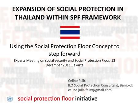 EXPANSION OF SOCIAL PROTECTION IN THAILAND WITHIN SPF FRAMEWORK Celine Felix ILO Social Protection Consultant, Bangkok Using.