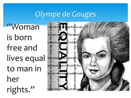 Olympe de Gouges “Woman is born free and lives equal to man in her rights.”