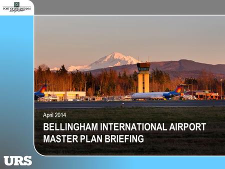 Port of Bellingham Briefing BELLINGHAM INTERNATIONAL AIRPORT MASTER PLAN BRIEFING April 2014.