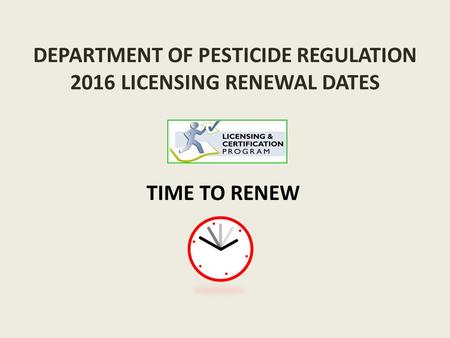 DEPARTMENT OF PESTICIDE REGULATION 2016 LICENSING RENEWAL DATES TIME TO RENEW.