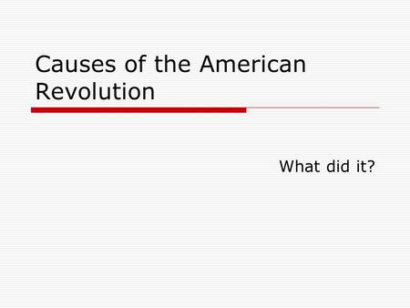Causes of the American Revolution What did it?. French and Indian War (Seven Years War)  War between France and Britain over Ohio River Valley land that.