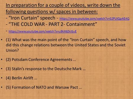 In preparation for a couple of videos, write down the following questions w/ spaces in between: - “Iron Curtain” speech - https://www.youtube.com/watch?v=S2PUIQpAEAQ.