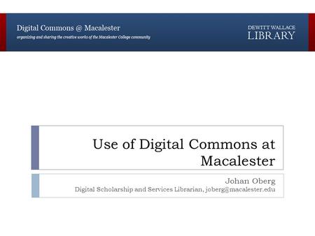 Use of Digital Commons at Macalester Johan Oberg Digital Scholarship and Services Librarian,