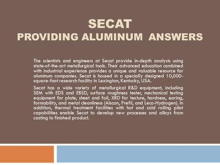 SECAT PROVIDING ALUMINUM ANSWERS The scientists and engineers at Secat provide in-depth analysis using state-of-the-art metallurgical tools. Their advanced.