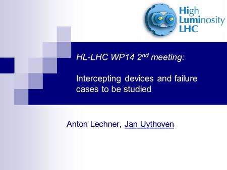 HL-LHC WP14 2 nd meeting: Intercepting devices and failure cases to be studied Anton Lechner, Jan Uythoven.