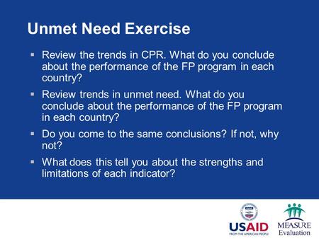 Unmet Need Exercise  Review the trends in CPR. What do you conclude about the performance of the FP program in each country?  Review trends in unmet.