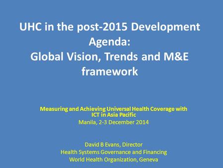UHC in the post-2015 Development Agenda: Global Vision, Trends and M&E framework Measuring and Achieving Universal Health Coverage with ICT in Asia Pacific.