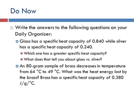 Do Now  Write the answers to the following questions on your Daily Organizer:  Glass has a specific heat capacity of 0.840 while silver has a specific.